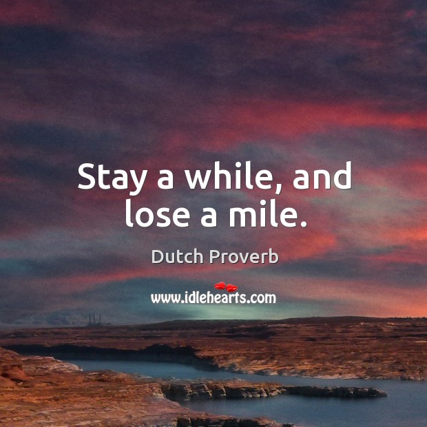 Stay a while, and lose a mile. Dutch Proverbs Image