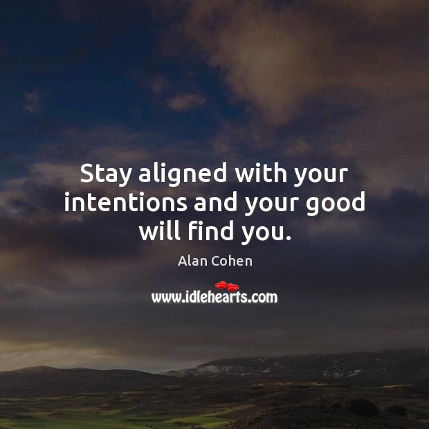 Stay aligned with your intentions and your good will find you. Alan Cohen Picture Quote