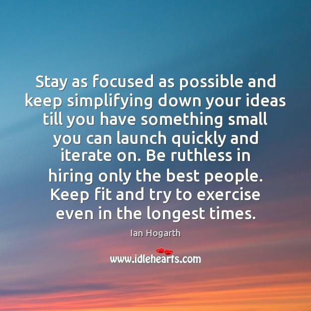 Stay as focused as possible and keep simplifying down your ideas till Ian Hogarth Picture Quote