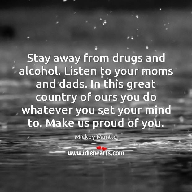 Stay away from drugs and alcohol. Listen to your moms and dads. Mickey Mantle Picture Quote
