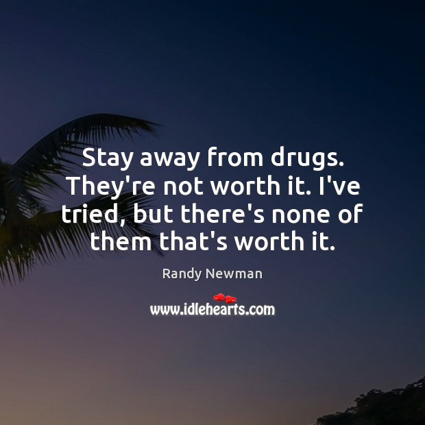 Stay away from drugs. They’re not worth it. I’ve tried, but there’s Randy Newman Picture Quote