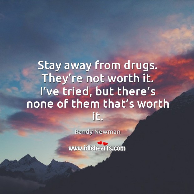 Stay away from drugs. They’re not worth it. I’ve tried, but there’s none of them that’s worth it. Randy Newman Picture Quote