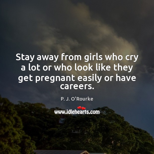 Stay away from girls who cry a lot or who look like P. J. O’Rourke Picture Quote
