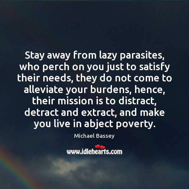 Stay away from lazy parasites, who perch on you just to satisfy Michael Bassey Picture Quote