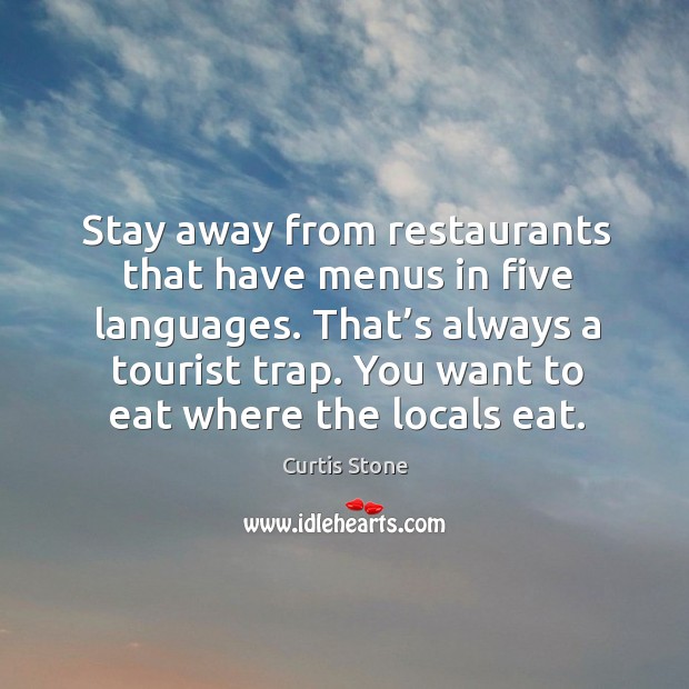 Stay away from restaurants that have menus in five languages. That’s always a tourist trap. Curtis Stone Picture Quote