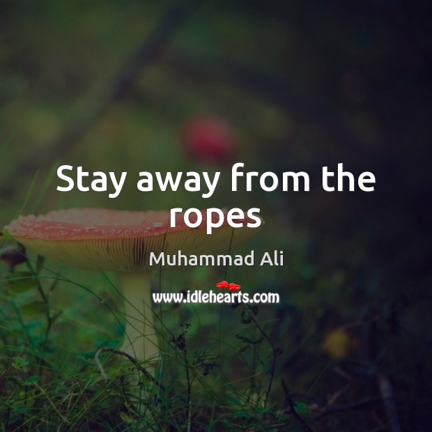 Stay away from the ropes Muhammad Ali Picture Quote