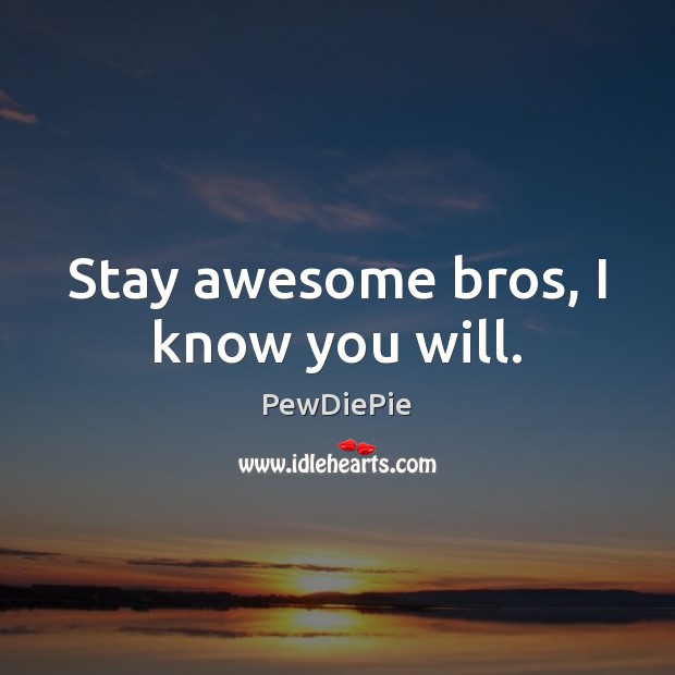 Stay awesome bros, I know you will. PewDiePie Picture Quote