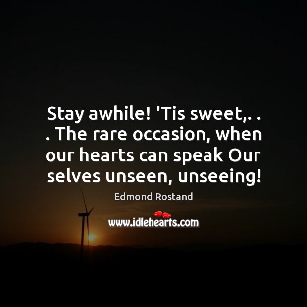 Stay awhile! ‘Tis sweet,. . . The rare occasion, when our hearts can speak Image