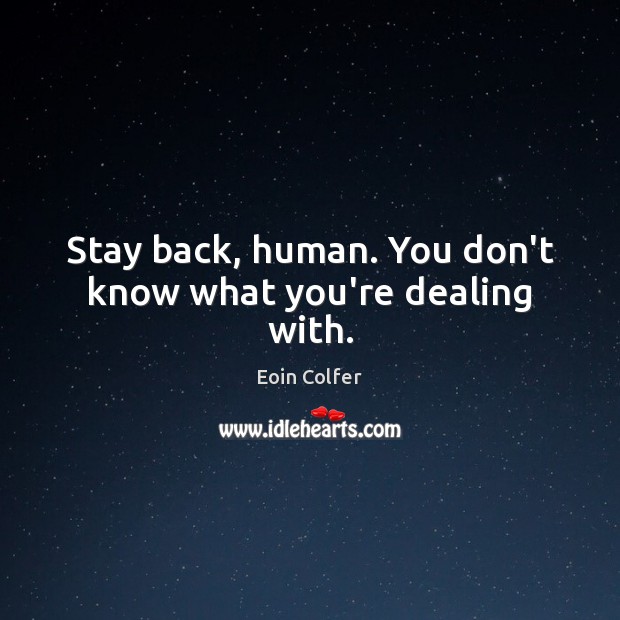 Stay back, human. You don’t know what you’re dealing with. Eoin Colfer Picture Quote