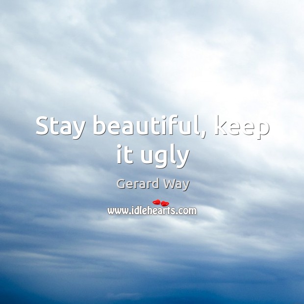 Stay beautiful, keep it ugly Gerard Way Picture Quote