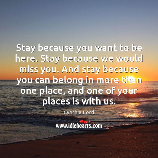 Stay because you want to be here. Stay because we would miss Cynthia Lord Picture Quote