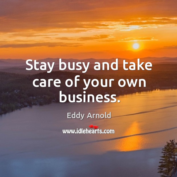 Stay busy and take care of your own business. Eddy Arnold Picture Quote