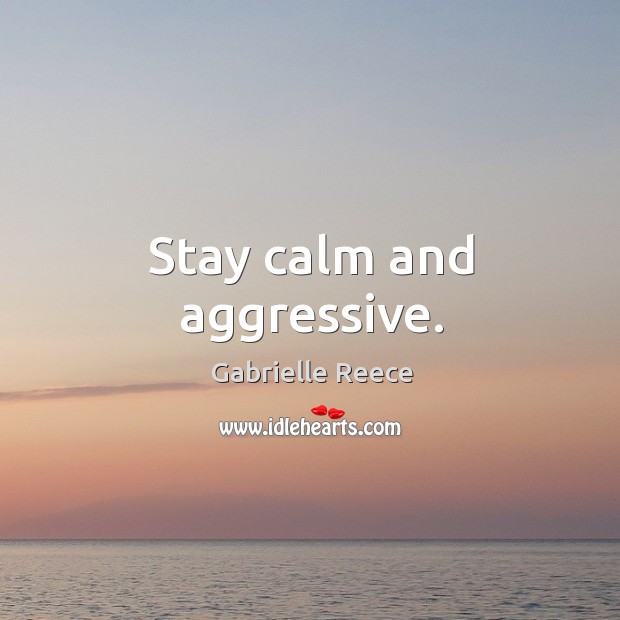 Stay calm and aggressive. Gabrielle Reece Picture Quote