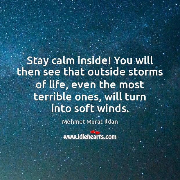 Stay calm inside! You will then see that outside storms of life, Mehmet Murat Ildan Picture Quote