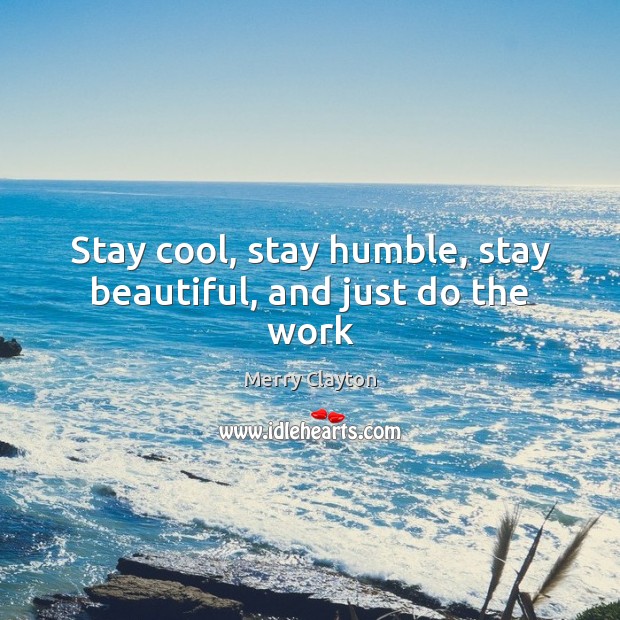 Stay cool, stay humble, stay beautiful, and just do the work Merry Clayton Picture Quote