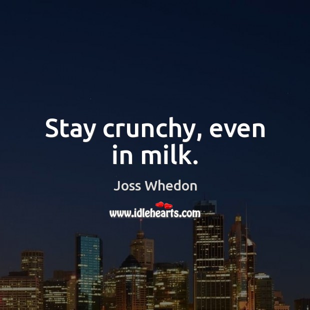 Stay crunchy, even in milk. Joss Whedon Picture Quote