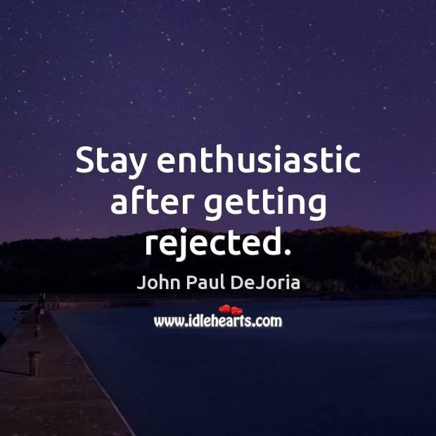 Stay enthusiastic after getting rejected. John Paul DeJoria Picture Quote