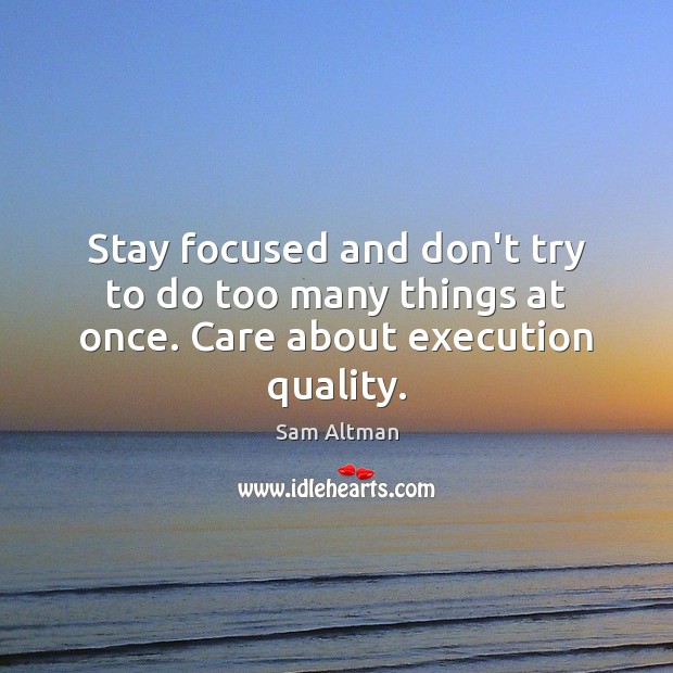 Stay focused and don’t try to do too many things at once. Care about execution quality. Sam Altman Picture Quote