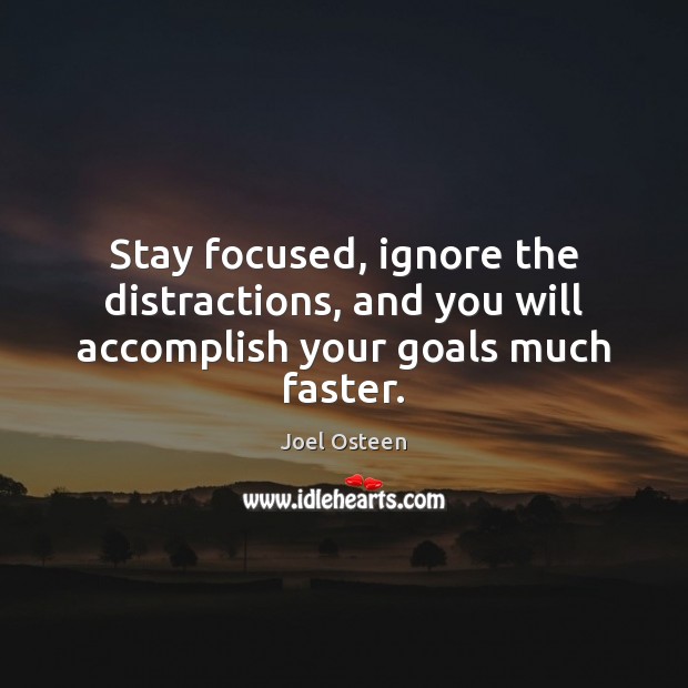 Stay focused, ignore the distractions, and you will accomplish your goals much faster. Joel Osteen Picture Quote