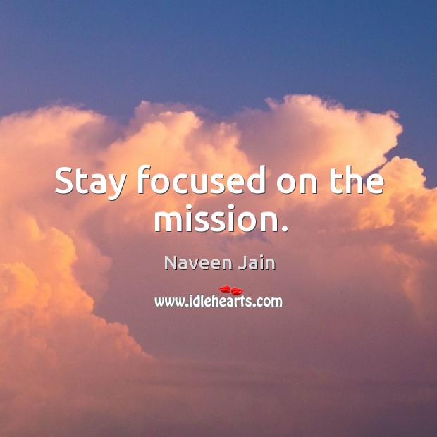 Stay focused on the mission. Naveen Jain Picture Quote