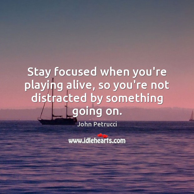 Stay focused when you’re playing alive, so you’re not distracted by something going on. John Petrucci Picture Quote