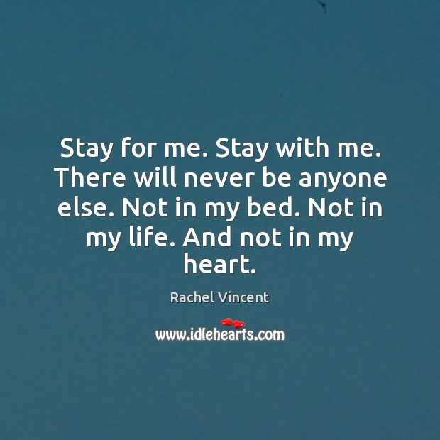 Stay for me. Stay with me. There will never be anyone else. Rachel Vincent Picture Quote