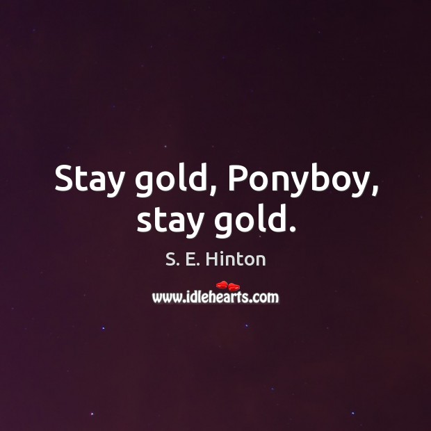 Stay gold, Ponyboy, stay gold. S. E. Hinton Picture Quote