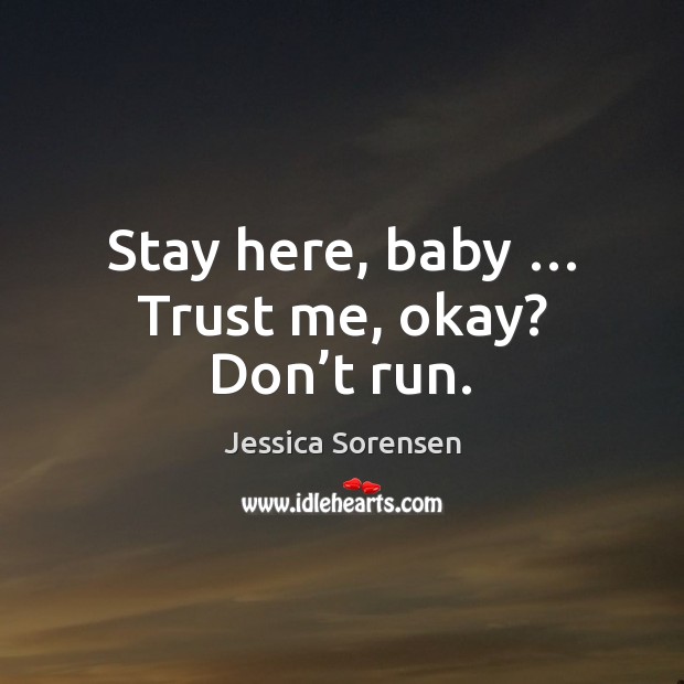 Stay here, baby … Trust me, okay? Don’t run. Jessica Sorensen Picture Quote