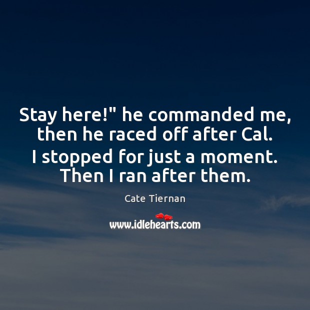 Stay here!” he commanded me, then he raced off after Cal. I Image