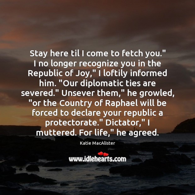 Stay here til I come to fetch you.” I no longer recognize Katie MacAlister Picture Quote