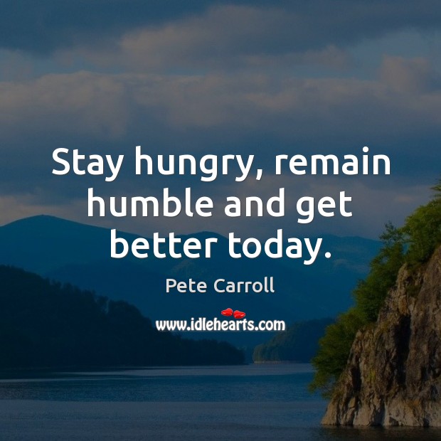 Stay hungry, remain humble and get better today. Pete Carroll Picture Quote
