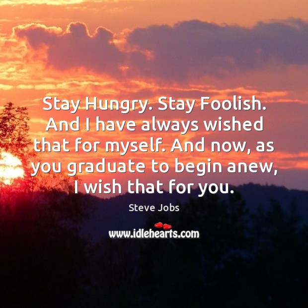 Stay Hungry. Stay Foolish. And I have always wished that for myself. Steve Jobs Picture Quote