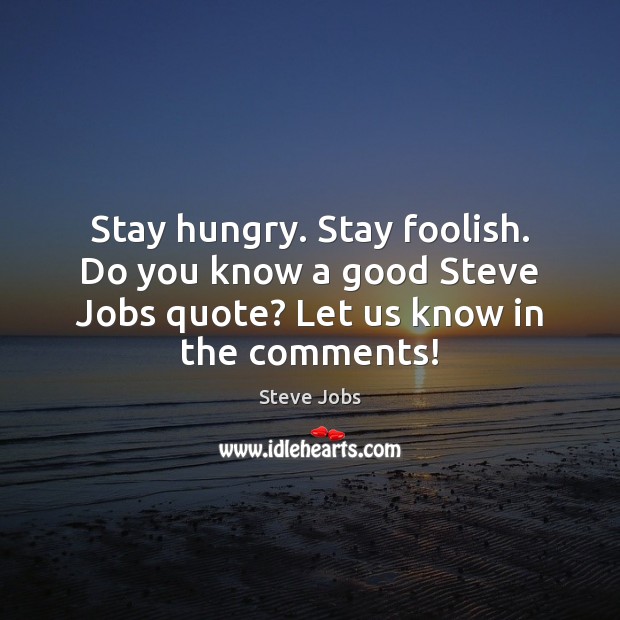 Stay hungry. Stay foolish. Do you know a good Steve Jobs quote? Steve Jobs Picture Quote