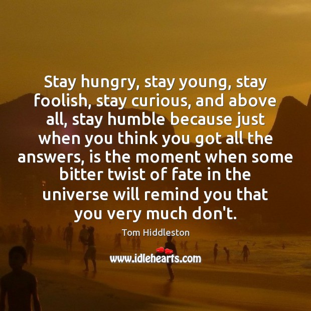 Stay hungry, stay young, stay foolish, stay curious, and above all, stay Tom Hiddleston Picture Quote