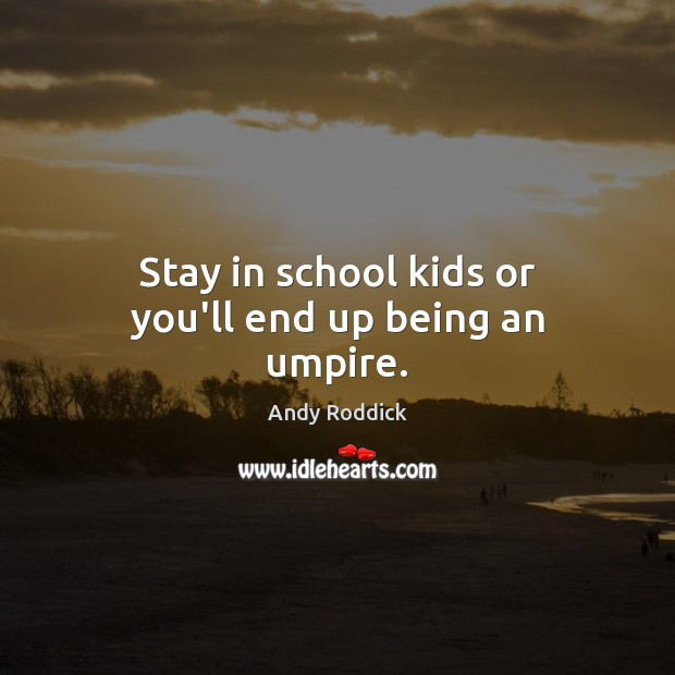 Stay in school kids or you’ll end up being an umpire. Andy Roddick Picture Quote