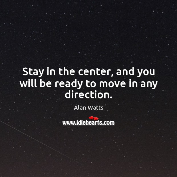 Stay in the center, and you will be ready to move in any direction. Alan Watts Picture Quote
