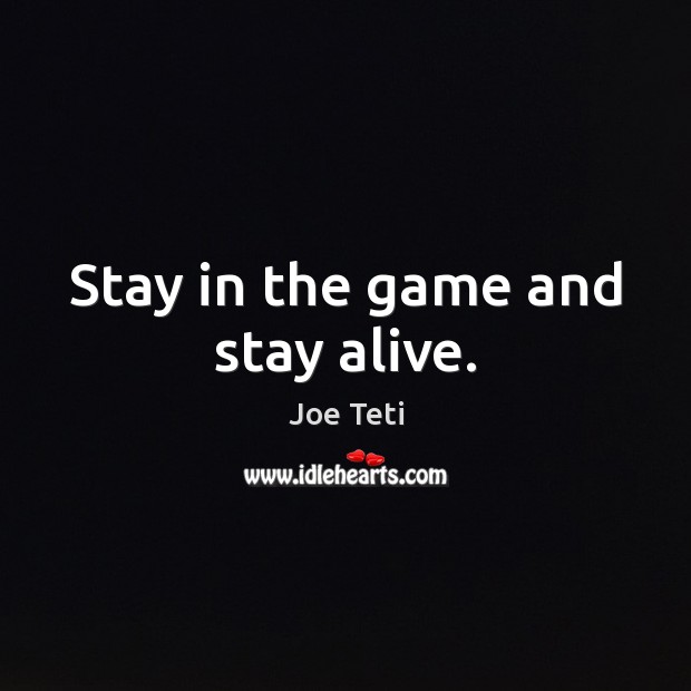 Stay in the game and stay alive. Image