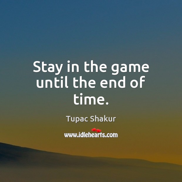 Stay in the game until the end of time. Tupac Shakur Picture Quote