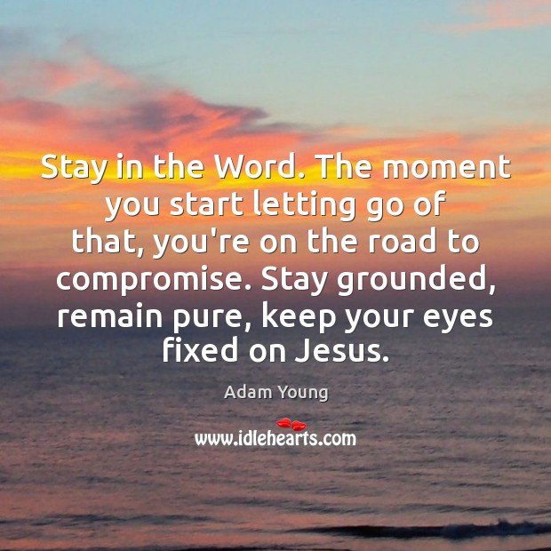 Stay in the Word. The moment you start letting go of that, Adam Young Picture Quote