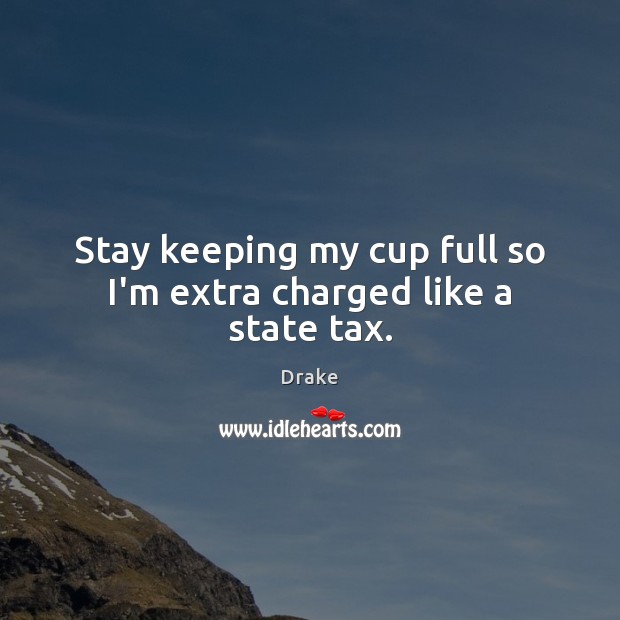 Stay keeping my cup full so I’m extra charged like a state tax. Drake Picture Quote