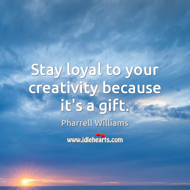 Stay loyal to your creativity because it’s a gift. Pharrell Williams Picture Quote