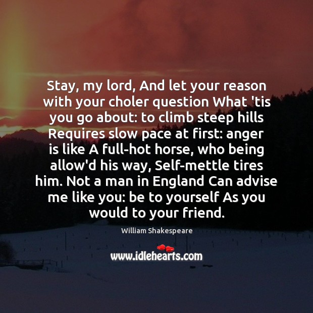 Stay, my lord, And let your reason with your choler question What William Shakespeare Picture Quote