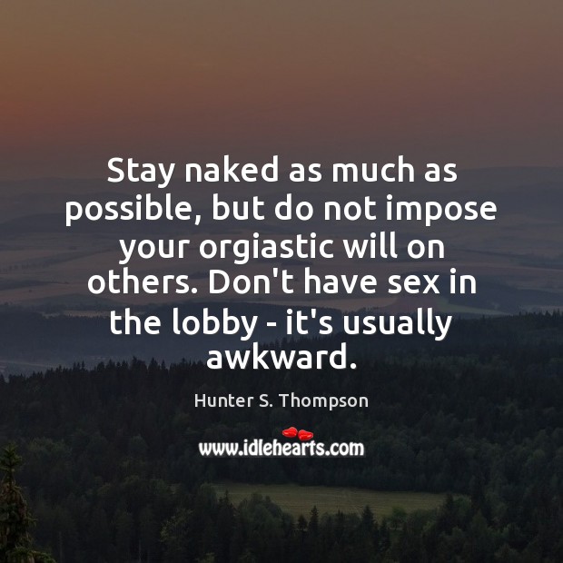 Stay naked as much as possible, but do not impose your orgiastic Image