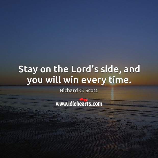 Stay on the Lord’s side, and you will win every time. Richard G. Scott Picture Quote