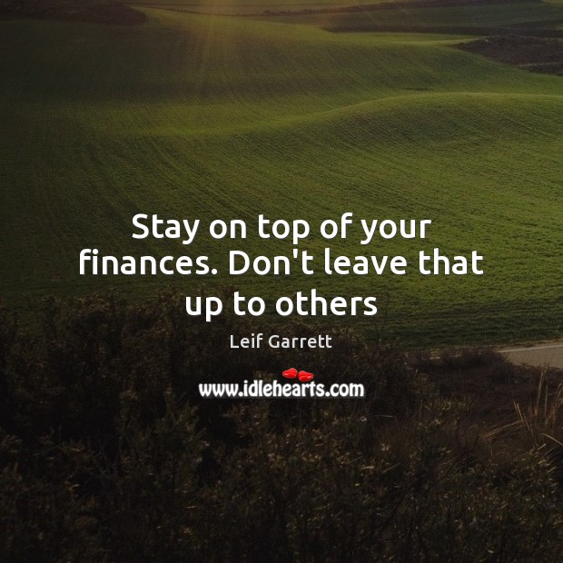 Stay on top of your finances. Don’t leave that up to others Leif Garrett Picture Quote