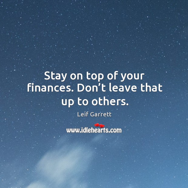 Stay on top of your finances. Don’t leave that up to others. Leif Garrett Picture Quote