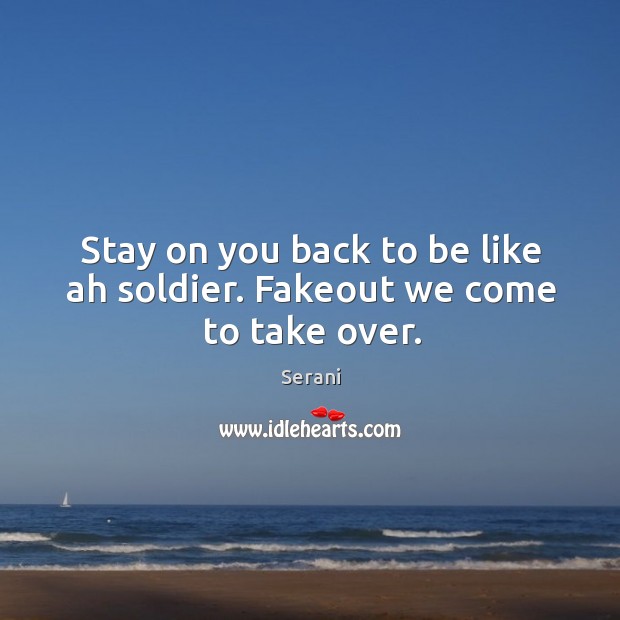 Stay on you back to be like ah soldier. Fakeout we come to take over. Serani Picture Quote