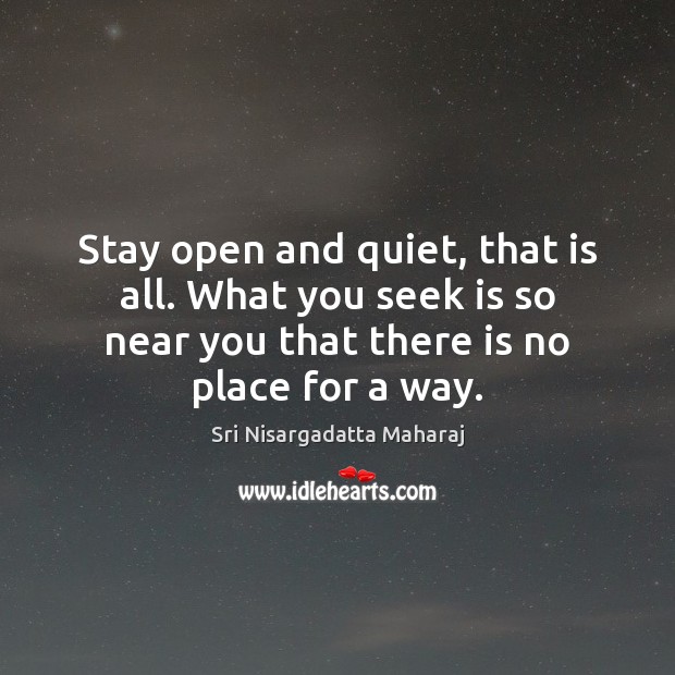 Stay open and quiet, that is all. What you seek is so Image