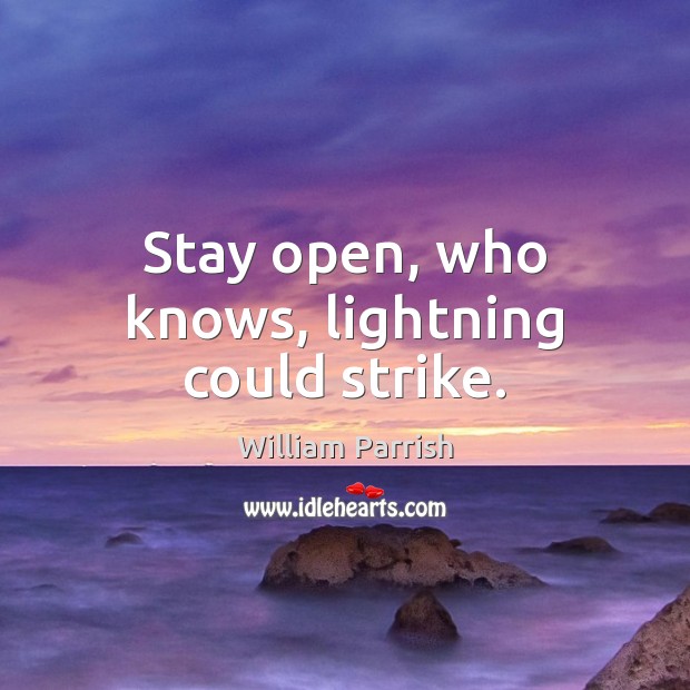 Stay open, who knows, lightning could strike. Image