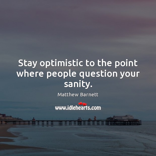 Stay optimistic to the point where people question your sanity. Matthew Barnett Picture Quote